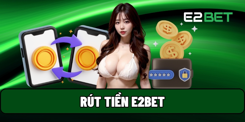 Cách Rút Tiền E2BET Nhanh Chóng Mà Không Bị Chậm Trễ 1 rút tiền E2BET